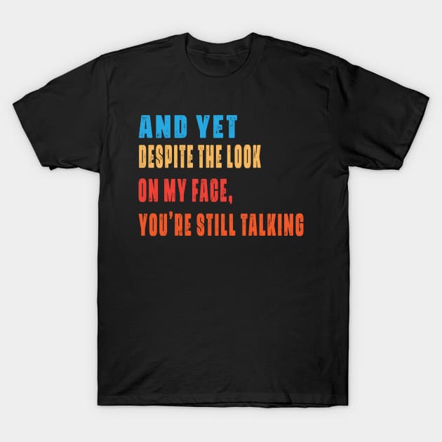 And Yet, Despite the Look on my Face, You're Still Talking T-Shirt by raeex